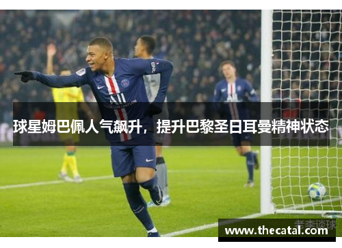 球星姆巴佩人气飙升，提升巴黎圣日耳曼精神状态