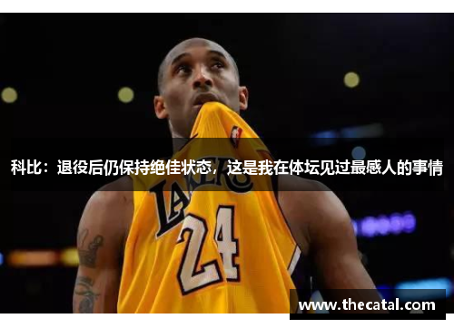 科比：退役后仍保持绝佳状态，这是我在体坛见过最感人的事情