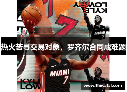 热火苦寻交易对象，罗齐尔合同成难题