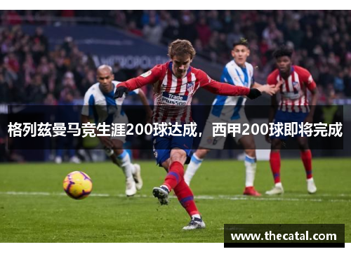 格列兹曼马竞生涯200球达成，西甲200球即将完成
